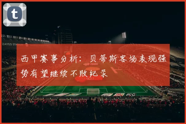 西甲赛事分析：贝蒂斯客场表现强势有望继续不败纪录