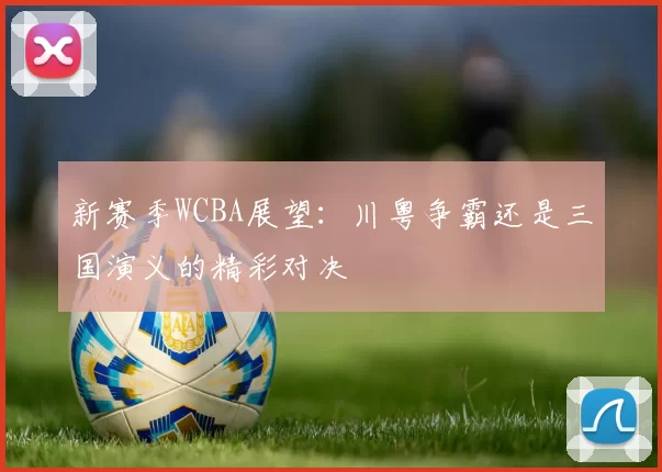 新赛季WCBA展望：川粤争霸还是三国演义的精彩对决