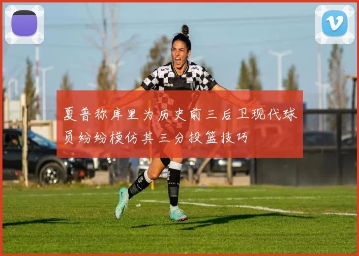 夏普称库里为历史前三后卫现代球员纷纷模仿其三分投篮技巧