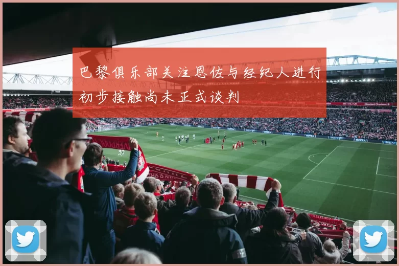 巴黎俱乐部关注恩佐与经纪人进行初步接触尚未正式谈判