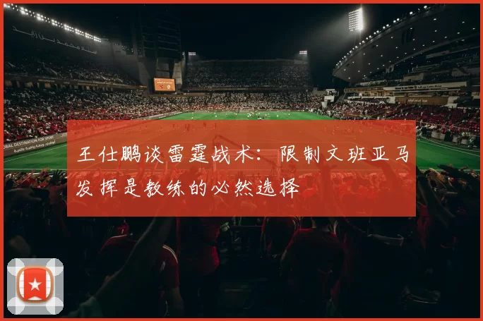 王仕鹏谈雷霆战术：限制文班亚马发挥是教练的必然选择