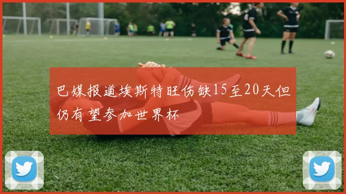 巴媒报道埃斯特旺伤缺15至20天但仍有望参加世界杯