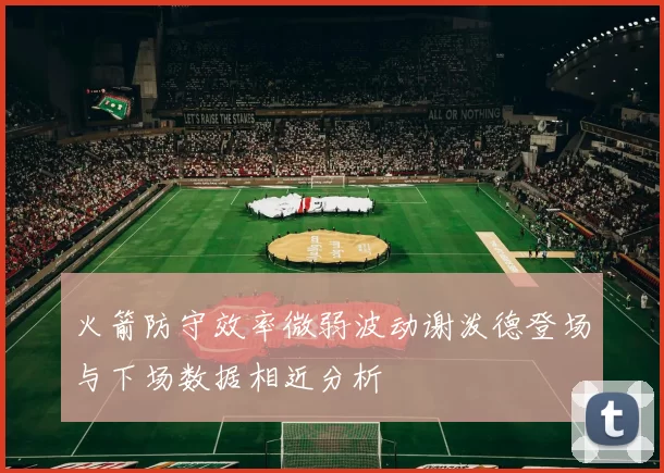 火箭防守效率微弱波动谢泼德登场与下场数据相近分析
