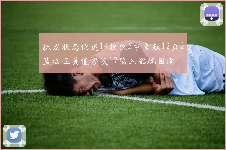 狄龙状态低迷14投仅5中贡献12分2篮板正负值惨淡17陷入犯规困境